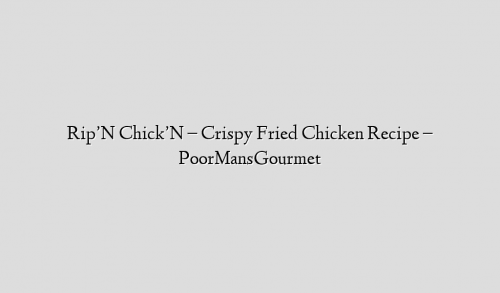 Rip’N Chick’N – Crispy Fried Chicken Recipe – PoorMansGourmet