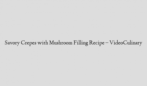 Savory Crepes with Mushroom Filling Recipe – VideoCulinary