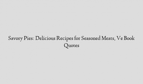 Savory Pies: Delicious Recipes for Seasoned Meats, Ve Book Quotes