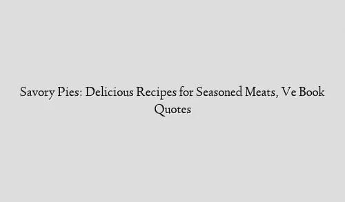 Savory Pies: Delicious Recipes for Seasoned Meats, Ve Book Quotes