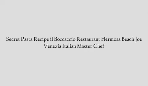 Secret Pasta Recipe il Boccaccio Restaurant Hermosa Beach Joe Venezia Italian Master Chef