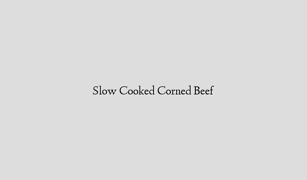 Slow Cooked Corned Beef