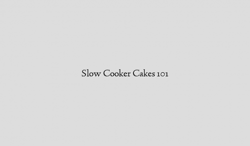 Slow Cooker Cakes 101
