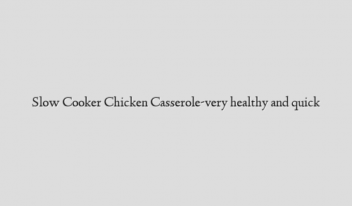Slow Cooker Chicken Casserole-very healthy and quick