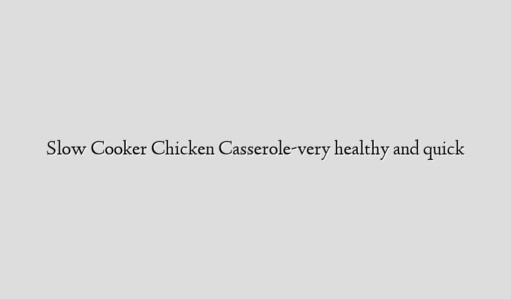 Slow Cooker Chicken Casserole-very healthy and quick