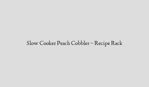 Slow Cooker Peach Cobbler – Recipe Rack