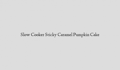Slow Cooker Sticky Caramel  Pumpkin Cake