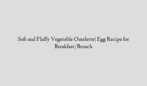 Soft and Fluffy Vegetable Omelette| Egg Recipe for Breakfast/Brunch