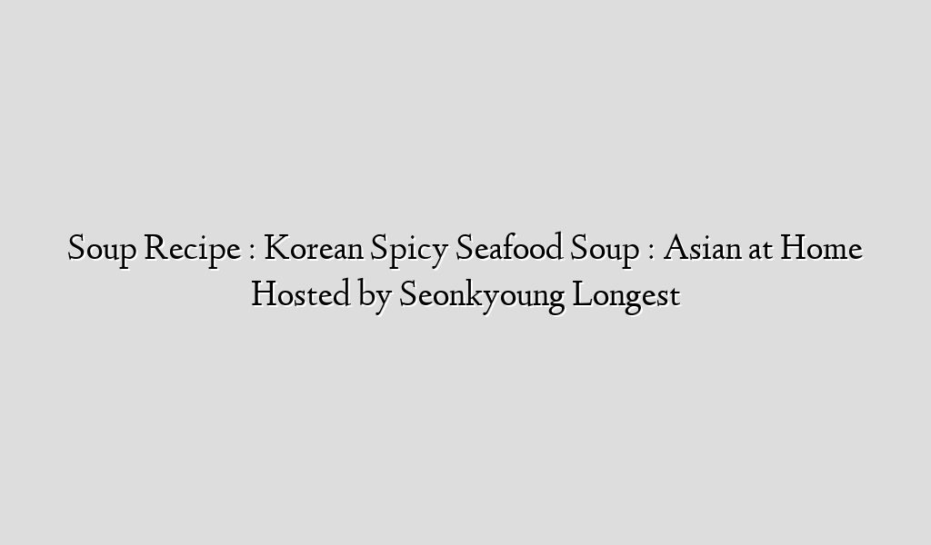 Soup Recipe : Korean Spicy Seafood Soup : Asian at Home Hosted by Seonkyoung Longest