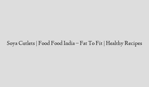 Soya Cutlets | Food Food India – Fat To Fit | Healthy Recipes