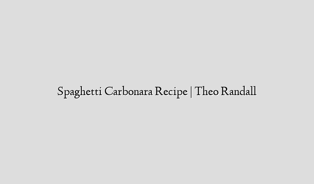 Spaghetti Carbonara Recipe | Theo Randall