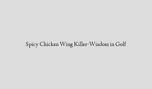 Spicy Chicken Wing Killer-Wisdom in Golf