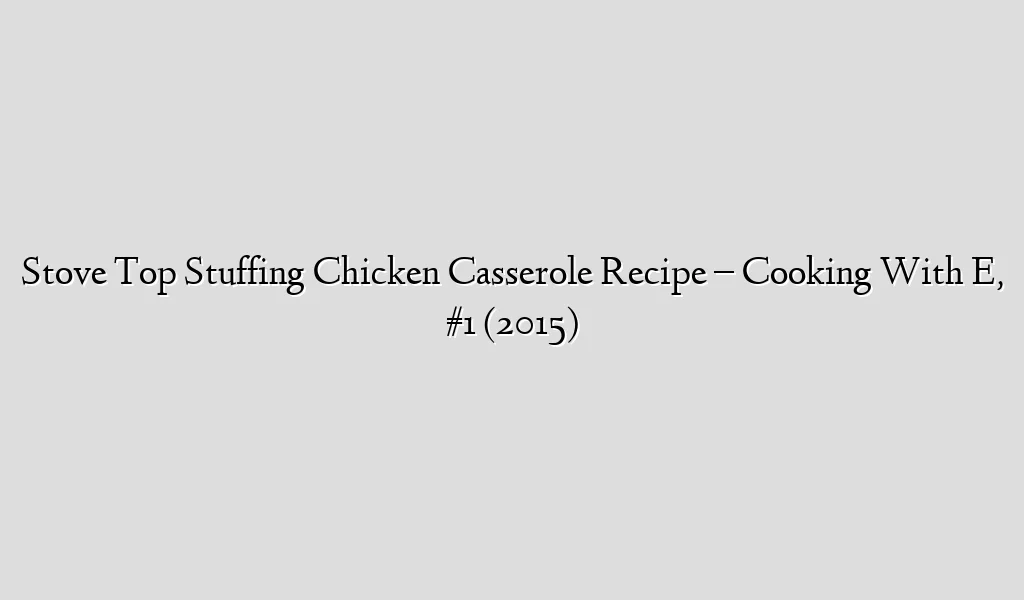 Stove Top Stuffing Chicken Casserole Recipe – Cooking With E, #1 (2015)