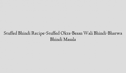 Stuffed Bhindi Recipe-Stuffed Okra-Besan Wali Bhindi-Bharwa Bhindi Masala