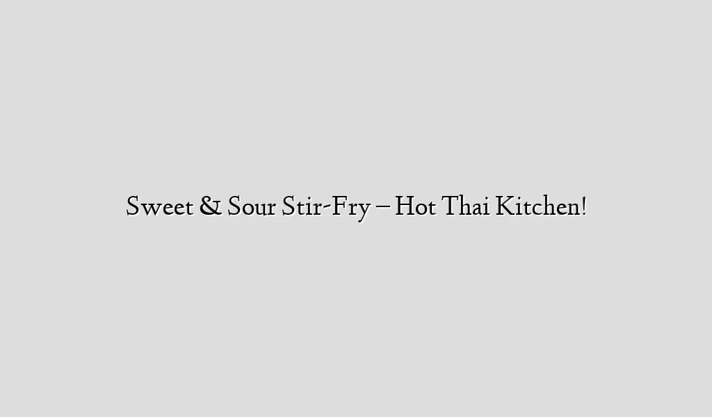 Sweet & Sour Stir-Fry – Hot Thai Kitchen!