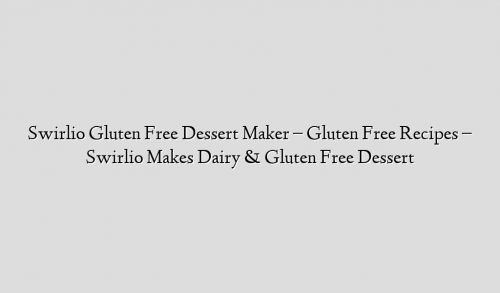 Swirlio Gluten Free Dessert Maker – Gluten Free Recipes – Swirlio Makes Dairy & Gluten Free Dessert