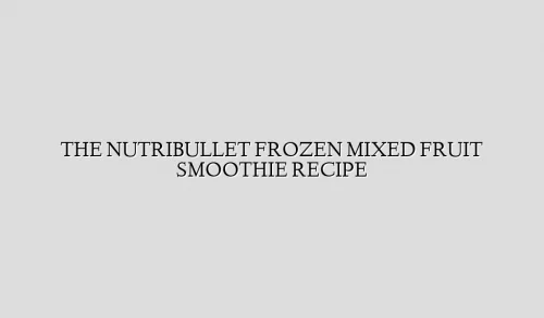 THE NUTRIBULLET FROZEN MIXED FRUIT SMOOTHIE RECIPE