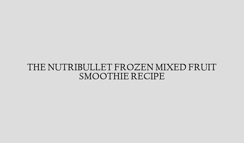 THE NUTRIBULLET FROZEN MIXED FRUIT SMOOTHIE RECIPE Recipe Flow
