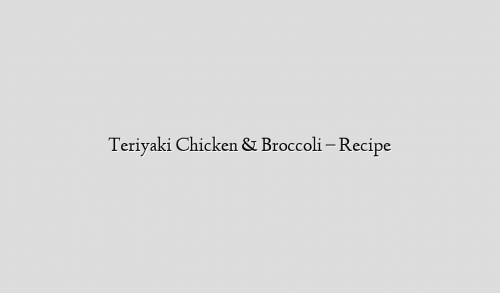 Teriyaki Chicken & Broccoli – Recipe