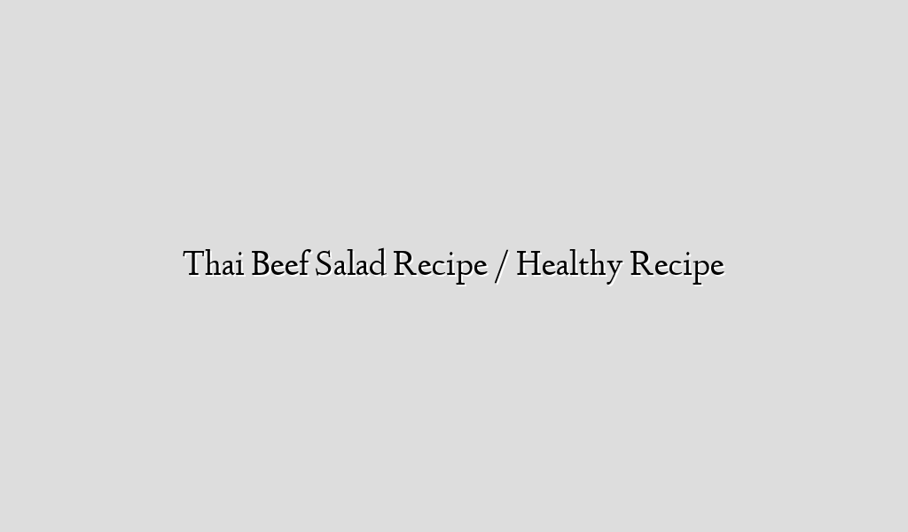 Thai Beef Salad Recipe / Healthy Recipe