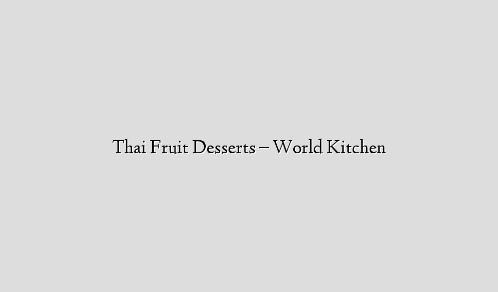 Thai Fruit Desserts – World Kitchen