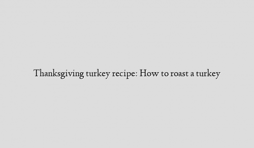 Thanksgiving turkey recipe: How to roast a turkey