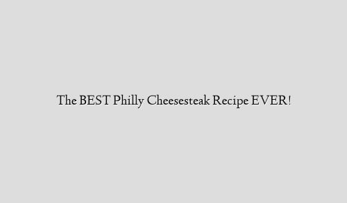 The BEST Philly Cheesesteak Recipe EVER!