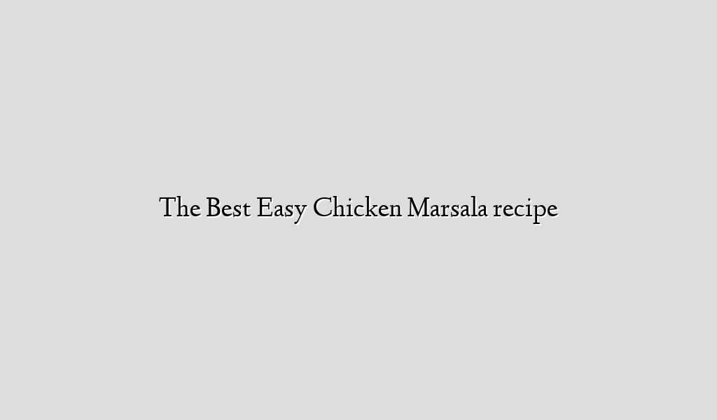 The Best Easy Chicken Marsala recipe