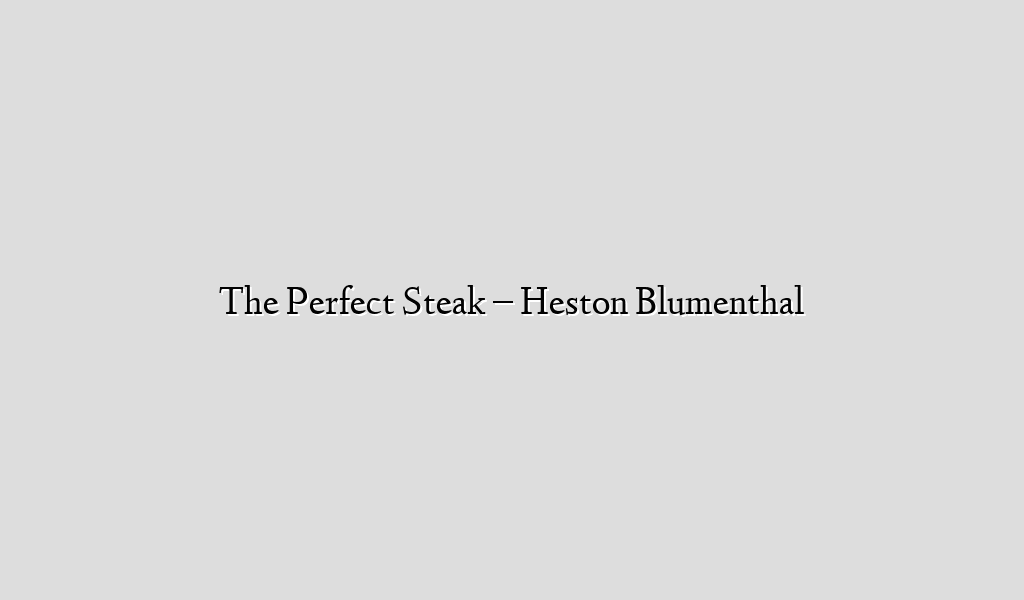 The Perfect Steak – Heston Blumenthal