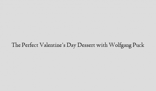 The Perfect Valentine’s Day Dessert with Wolfgang Puck