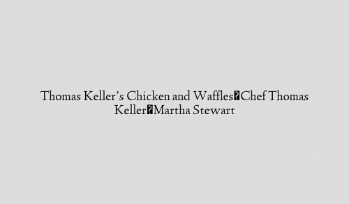 Thomas Keller’s Chicken and Waffles⎢Chef Thomas Keller⎢Martha Stewart