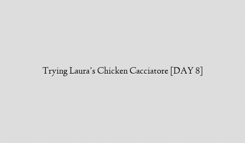Trying Laura’s Chicken Cacciatore [DAY 8]