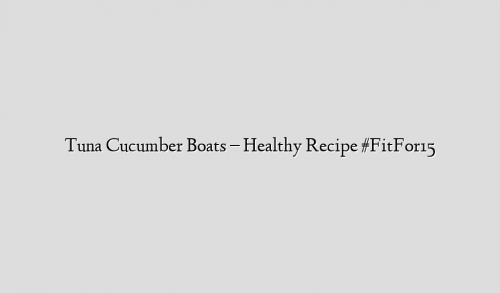 Tuna Cucumber Boats – Healthy Recipe #FitFor15