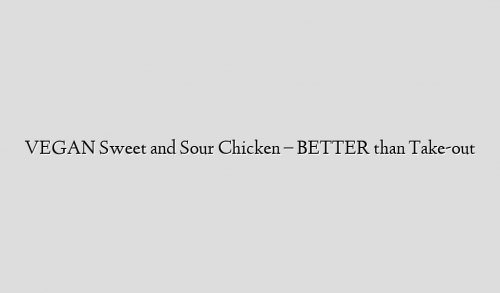 VEGAN Sweet and Sour Chicken – BETTER than Take-out