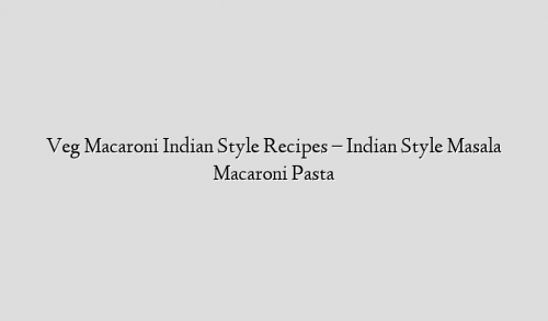 Veg Macaroni Indian Style Recipes – Indian Style Masala Macaroni Pasta