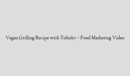 Vegan Grilling Recipe with Tofurky – Food Marketing Video