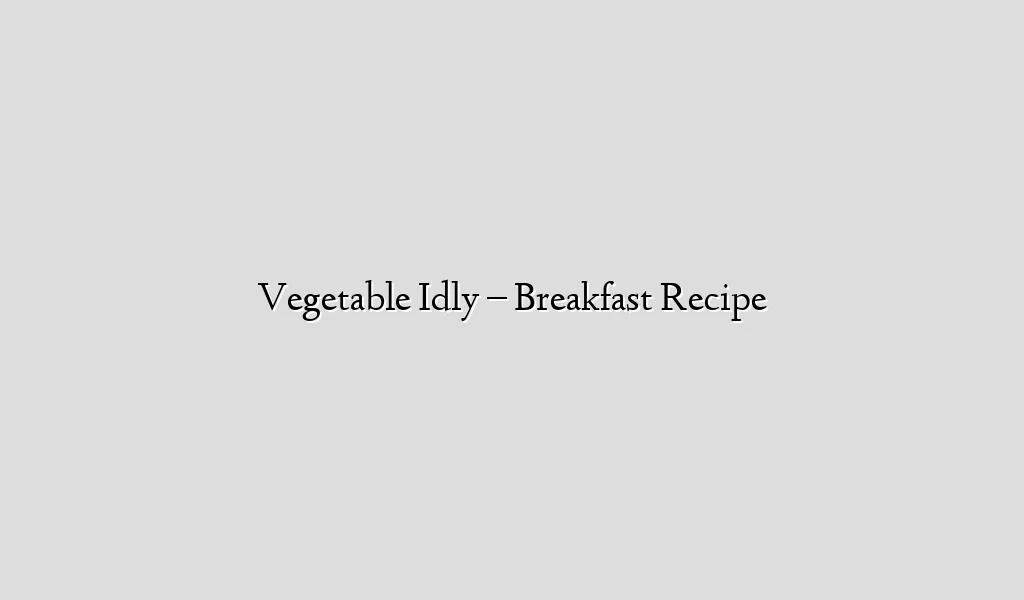 Vegetable Idly – Breakfast Recipe