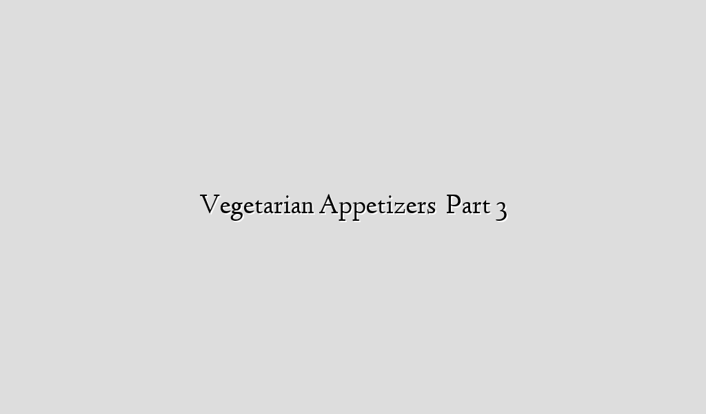 Vegetarian Appetizers   Part 3