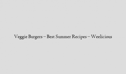Veggie Burgers – Best Summer Recipes – Weelicious