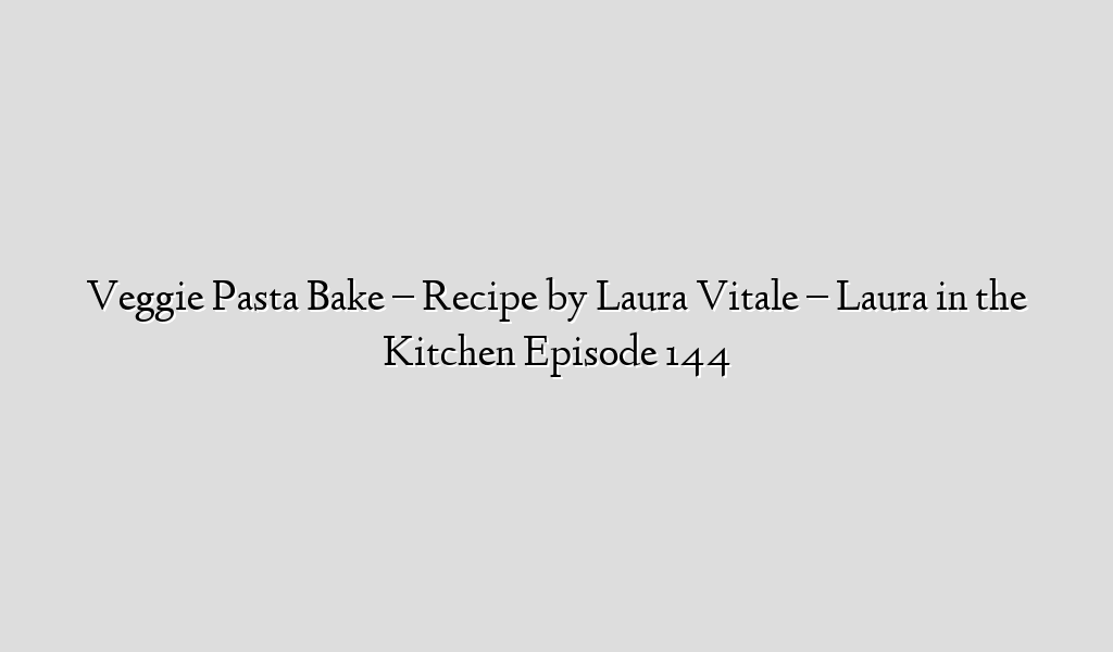 Veggie Pasta Bake – Recipe by Laura Vitale – Laura in the Kitchen Episode 144
