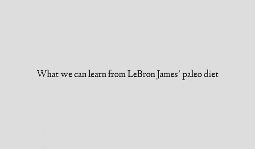What we can learn from LeBron James’ paleo diet