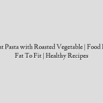 Whole wheat Pasta with Roasted Vegetable | Food Food India – Fat To Fit | Healthy Recipes