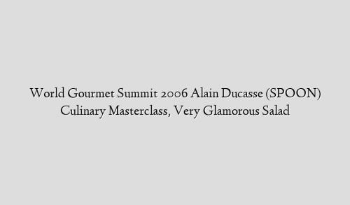 World Gourmet Summit 2006 Alain Ducasse (SPOON) Culinary Masterclass, Very Glamorous Salad