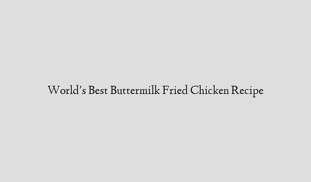 World’s Best Buttermilk Fried Chicken Recipe