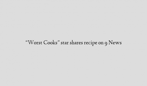 “Worst Cooks” star shares recipe on 9 News