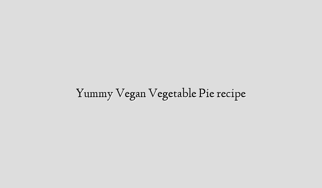 Yummy Vegan Vegetable Pie recipe
