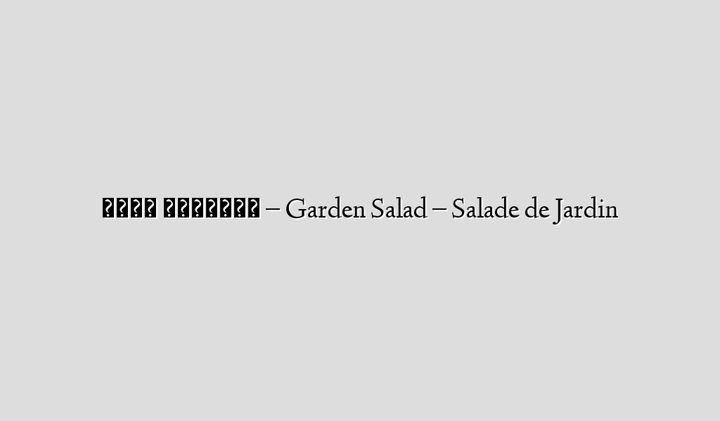 سلطة الحديقة – Garden Salad – Salade de Jardin